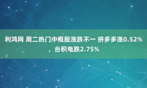 利鸿网 周二热门中概股涨跌不一 拼多多涨0.52%，台积电跌2.75%