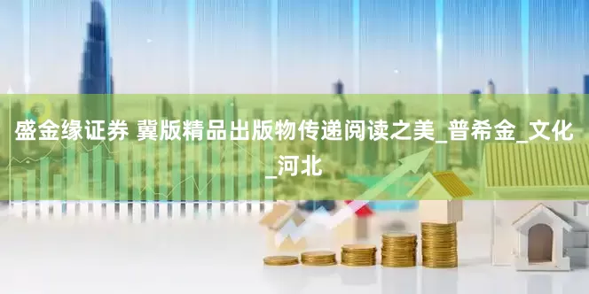 盛金缘证券 冀版精品出版物传递阅读之美_普希金_文化_河北