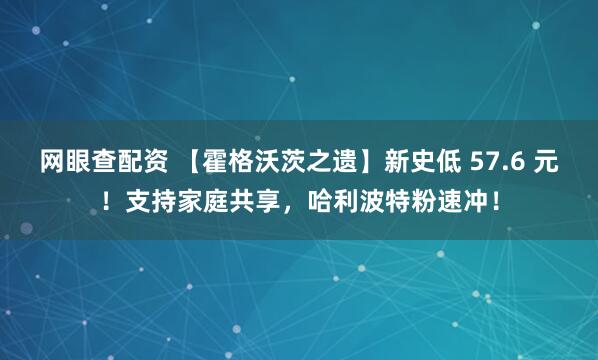 网眼查配资 【霍格沃茨之遗】新史低 57.6 元！支持家庭共享，哈利波特粉速冲！