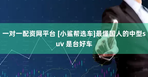 一对一配资网平台 [小鲨帮选车]最懂国人的中型suv 是台好车